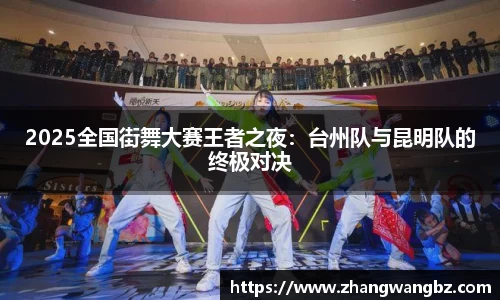 2025全国街舞大赛王者之夜：台州队与昆明队的终极对决