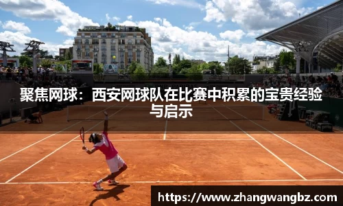 聚焦网球：西安网球队在比赛中积累的宝贵经验与启示
