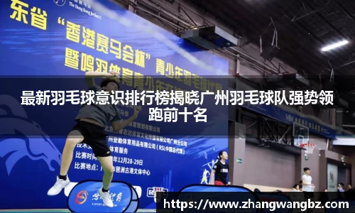 最新羽毛球意识排行榜揭晓广州羽毛球队强势领跑前十名