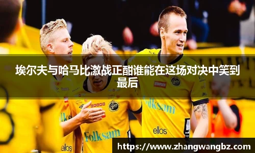 埃尔夫与哈马比激战正酣谁能在这场对决中笑到最后