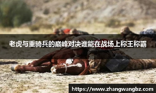 老虎与重骑兵的巅峰对决谁能在战场上称王称霸