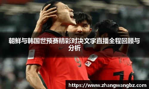 朝鲜与韩国世预赛精彩对决文字直播全程回顾与分析