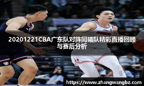 20201221CBA广东队对阵同曦队精彩直播回顾与赛后分析