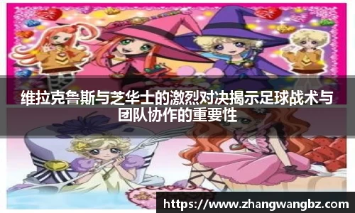 维拉克鲁斯与芝华士的激烈对决揭示足球战术与团队协作的重要性